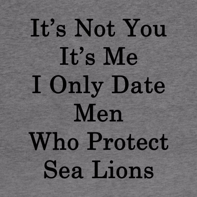 It's Not You It's Me I Only Date Men Who Protect Sea Lions by supernova23